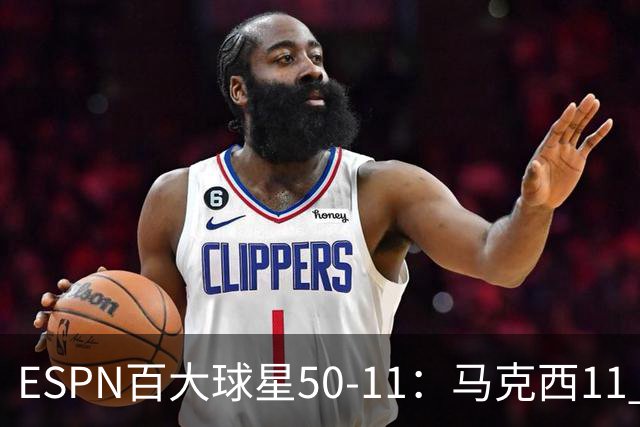 ESPN百大球星50-11：马克西11 库里12 KD13 老詹18 哈登32 大帝41